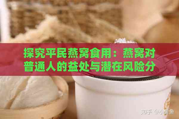 探究平民燕窝食用：燕窝对普通人的益处与潜在风险分析