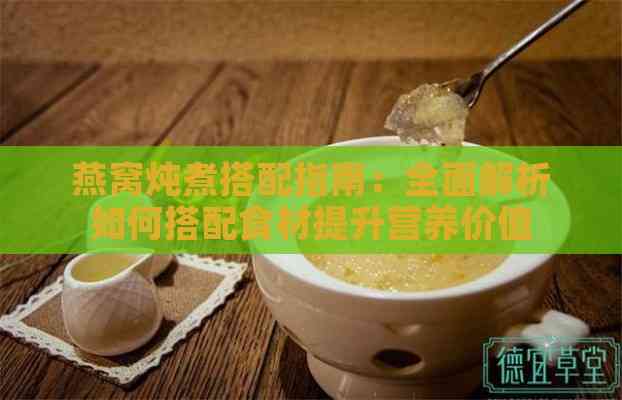 燕窝炖煮搭配指南：全面解析如何搭配食材提升营养价值