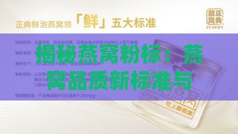 揭秘燕窝粉标：燕窝品质新标准与消费者选择指南