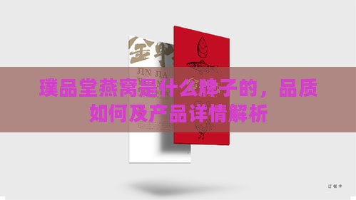 璞品堂燕窝是什么牌子的，品质如何及产品详情解析