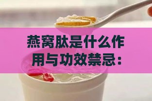 燕窝肽是什么作用与功效禁忌：作用、功效、禁忌及食用方法概述