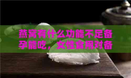 燕窝有什么功能不足备孕能吃，女性食用对备孕有哪些影响？