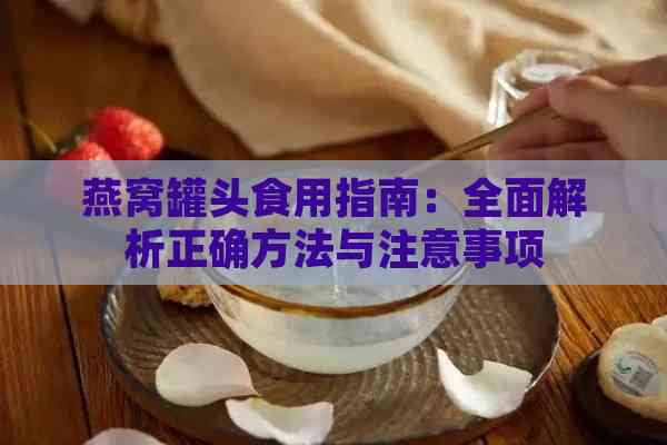 燕窝罐头食用指南：全面解析正确方法与注意事项