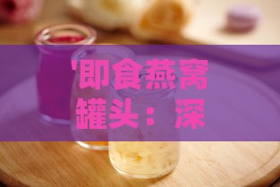 '即食燕窝罐头：深度解析其丰富营养价值与保健功效'