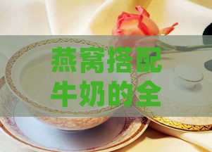 燕窝搭配牛奶的全方位功效与营养解析