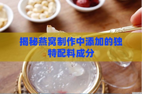 揭秘燕窝制作中添加的独特配料成分