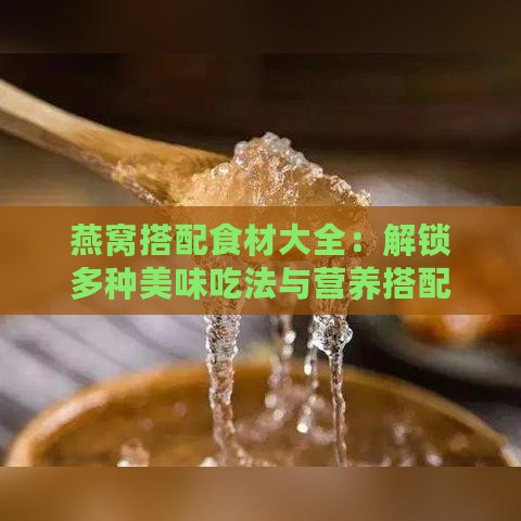 燕窝搭配食材大全：解锁多种美味吃法与营养搭配