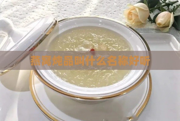 燕窝炖品叫什么名称好听