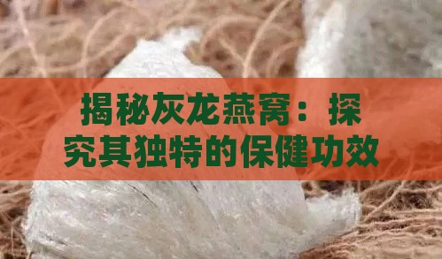 揭秘灰龙燕窝：探究其独特的保健功效与神奇作用