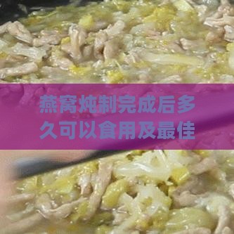 燕窝炖制完成后多久可以食用及更佳品尝时间指南