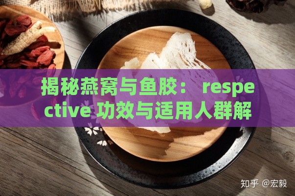 揭秘燕窝与鱼胶： respective 功效与适用人群解析