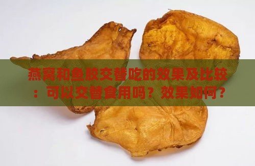 燕窝和鱼胶交替吃的效果及比较：可以交替食用吗？效果如何？