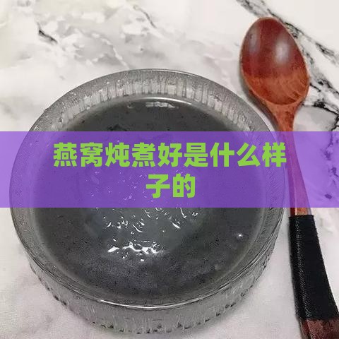 燕窝炖煮好是什么样子的