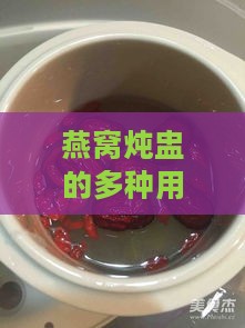 燕窝炖盅的多种用途与烹饪技巧：全方位了解燕窝炖盅的功效与做法