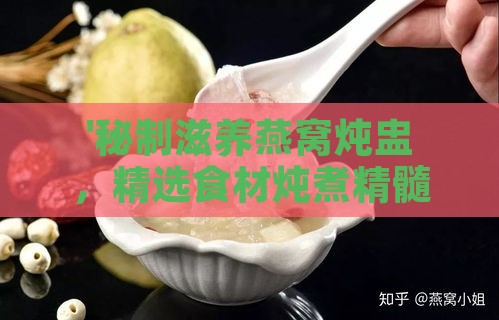 '秘制滋养燕窝炖盅，精选食材炖煮精髓'