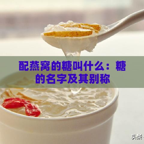 配燕窝的糖叫什么：糖的名字及其别称