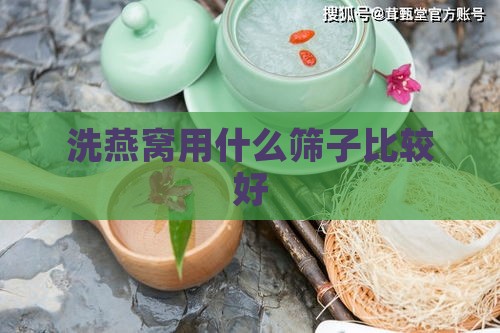 洗燕窝用什么筛子比较好