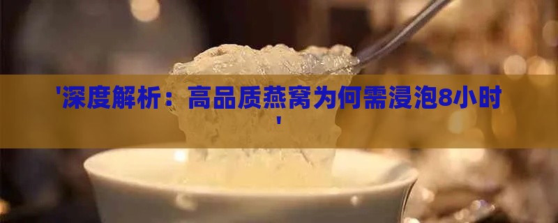 '深度解析：高品质燕窝为何需浸泡8小时'