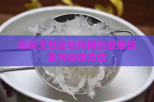 燕窝烹饪后如何辨别变质现象与保存方法