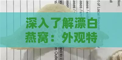 深入了解漂白燕窝：外观特征、鉴别方法及潜在影响