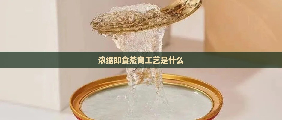 浓缩即食燕窝工艺是什么