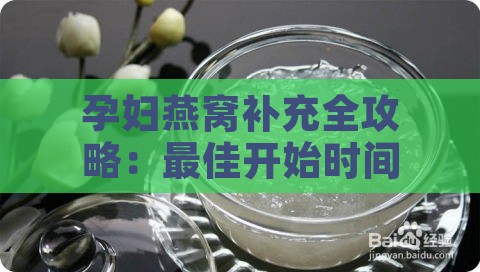 孕妇燕窝补充全攻略：更佳开始时间、频率及功效解析