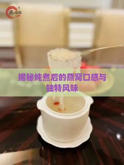 揭秘炖煮后的燕窝口感与独特风味