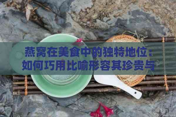 燕窝在美食中的独特地位：如何巧用比喻形容其珍贵与滋养