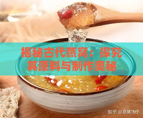 揭秘古代燕窝：探究其原料与制作奥秘