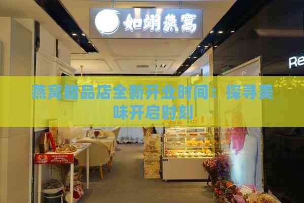 燕窝甜品店全新开业时间：探寻美味开启时刻