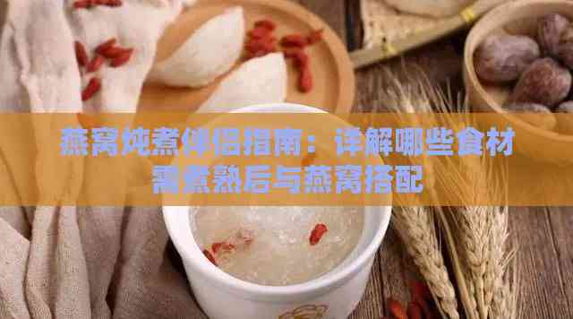 燕窝炖煮伴侣指南：详解哪些食材需煮熟后与燕窝搭配