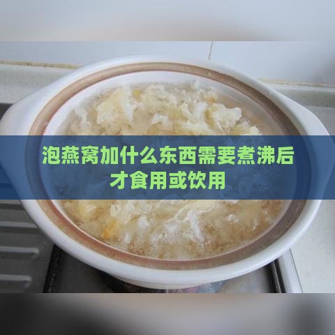 泡燕窝加什么东西需要煮沸后才食用或饮用