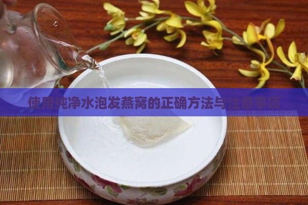 使用纯净水泡发燕窝的正确方法与注意事项