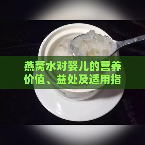 燕窝水对婴儿的营养价值、益处及适用指南：全面解析其功效与喂养建议