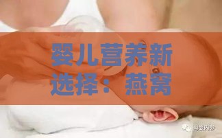 婴儿营养新选择：燕窝如何助力宝宝健康成长