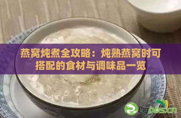 燕窝炖煮全攻略：炖熟燕窝时可搭配的食材与调味品一览