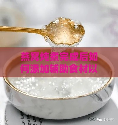 燕窝炖煮完成后如何添加辅助食材以提升风味