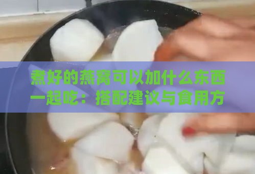 煮好的燕窝可以加什么东西一起吃：搭配建议与食用方法探究