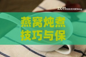 燕窝炖煮技巧与保存方法大揭秘