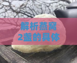 解析燕窝2盏的具体含义与食用份量