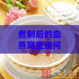 煮制后的血燕窝呈现何种色泽为正常标准