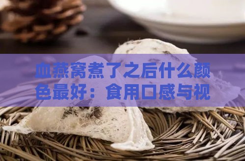 血燕窝煮了之后什么颜色更好：食用口感与视觉美观分析