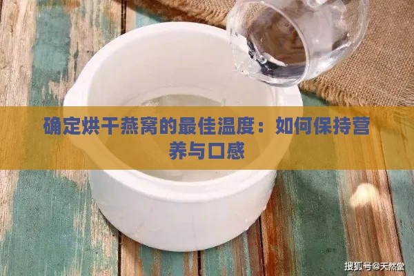 确定烘干燕窝的更佳温度：如何保持营养与口感