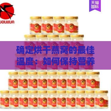 确定烘干燕窝的更佳温度：如何保持营养与口感