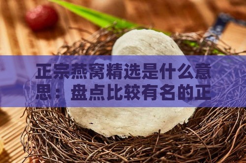 正宗燕窝精选是什么意思：盘点比较有名的正宗燕窝