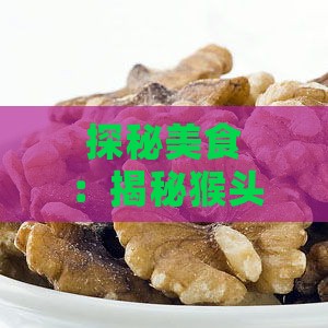 探秘美食：揭秘猴头燕窝的独特食材与营养价值