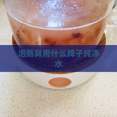 泡燕窝用什么牌子纯净水