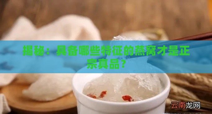 揭秘：具备哪些特征的燕窝才是正宗真品？