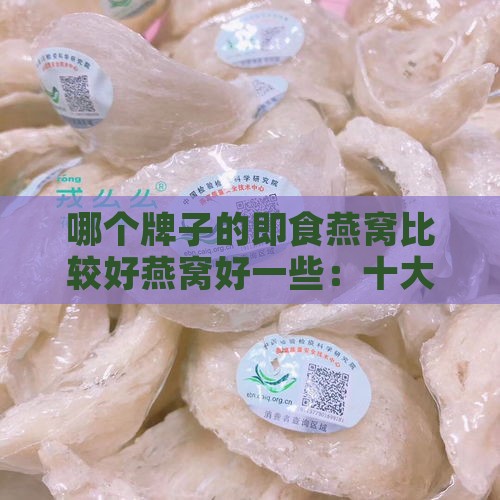 哪个牌子的即食燕窝比较好燕窝好一些：十大品质即食燕窝排行榜