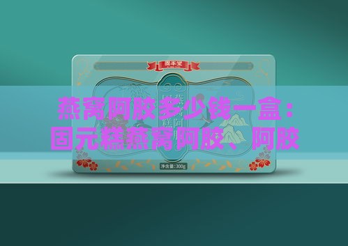 燕窝阿胶多少钱一盒：固元糕燕窝阿胶、阿胶燕窝、固元糕燕窝阿胶糕价格